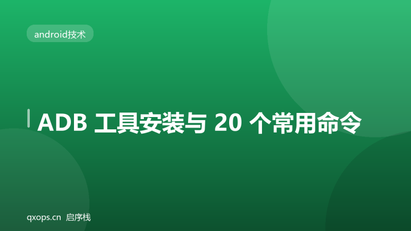 ADB 工具安装与 20 个常用命令-启序栈