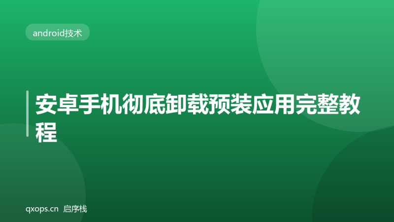 安卓手机彻底卸载预装应用完整教程-启序栈